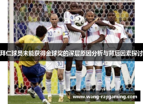 拜仁球员未能获得金球奖的深层原因分析与背后因素探讨
