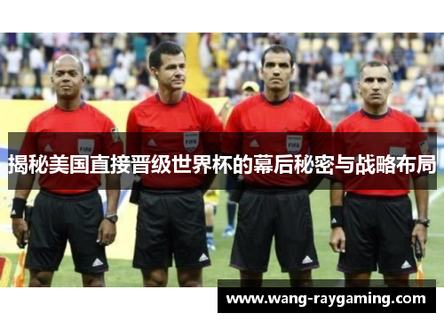 揭秘美国直接晋级世界杯的幕后秘密与战略布局