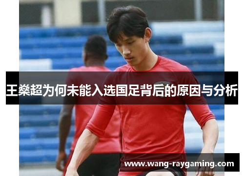 王燊超为何未能入选国足背后的原因与分析