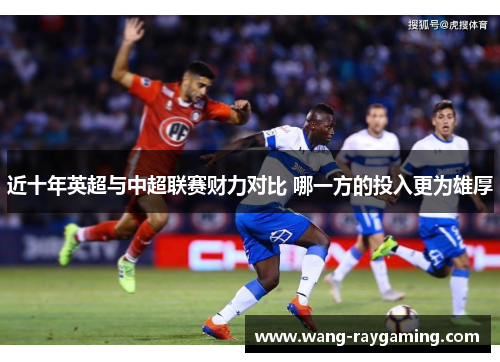 近十年英超与中超联赛财力对比 哪一方的投入更为雄厚