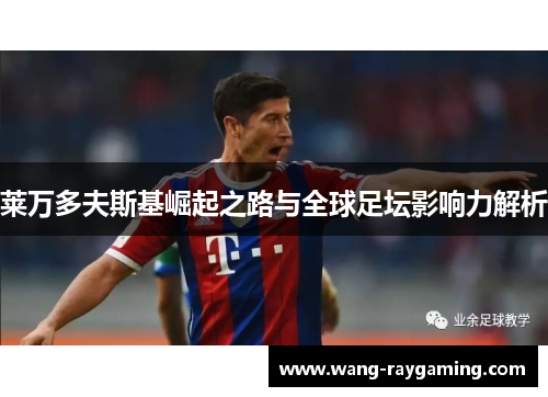 莱万多夫斯基崛起之路与全球足坛影响力解析 莱万多夫斯基崛起之路与全球足坛影响力解析