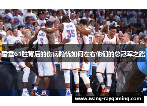 雷霆61胜背后的伤病隐忧如何左右他们的总冠军之路 雷霆61胜背后的伤病隐忧如何左右他们的总冠军之路
