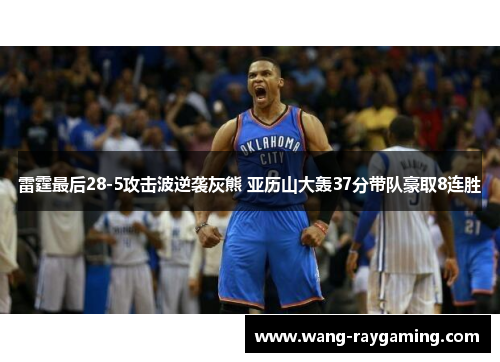 雷霆最后28-5攻击波逆袭灰熊 亚历山大轰37分带队豪取8连胜 雷霆最后28-5攻击波逆袭灰熊 亚历山大轰37分带队豪取8连胜