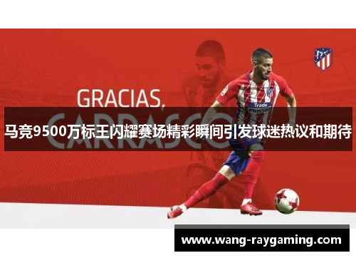 马竞9500万标王闪耀赛场精彩瞬间引发球迷热议和期待