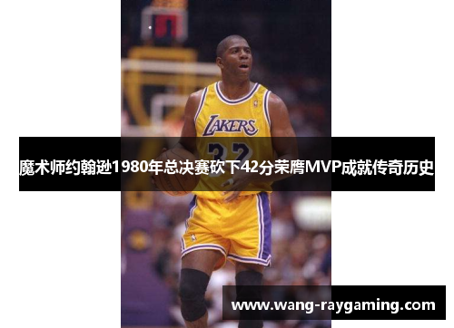 魔术师约翰逊1980年总决赛砍下42分荣膺MVP成就传奇历史