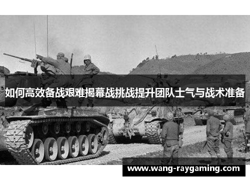 如何高效备战艰难揭幕战挑战提升团队士气与战术准备 如何高效备战艰难揭幕战挑战提升团队士气与战术准备