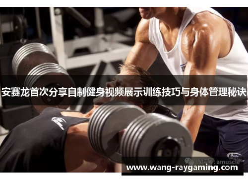 安赛龙首次分享自制健身视频展示训练技巧与身体管理秘诀
